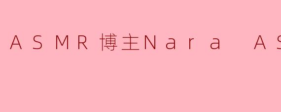ASMR博主Nara ASMR